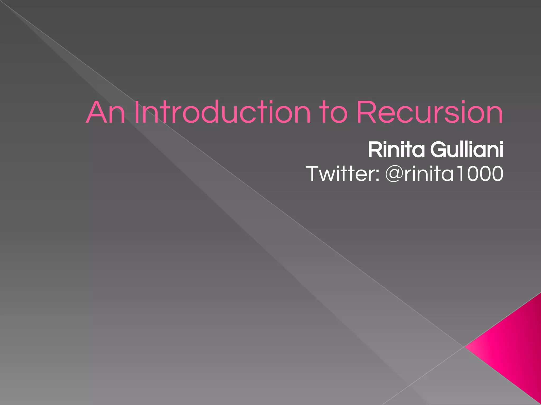 An Introduction to Recursion Rinita Gulliani Twitter: @rinita1000 