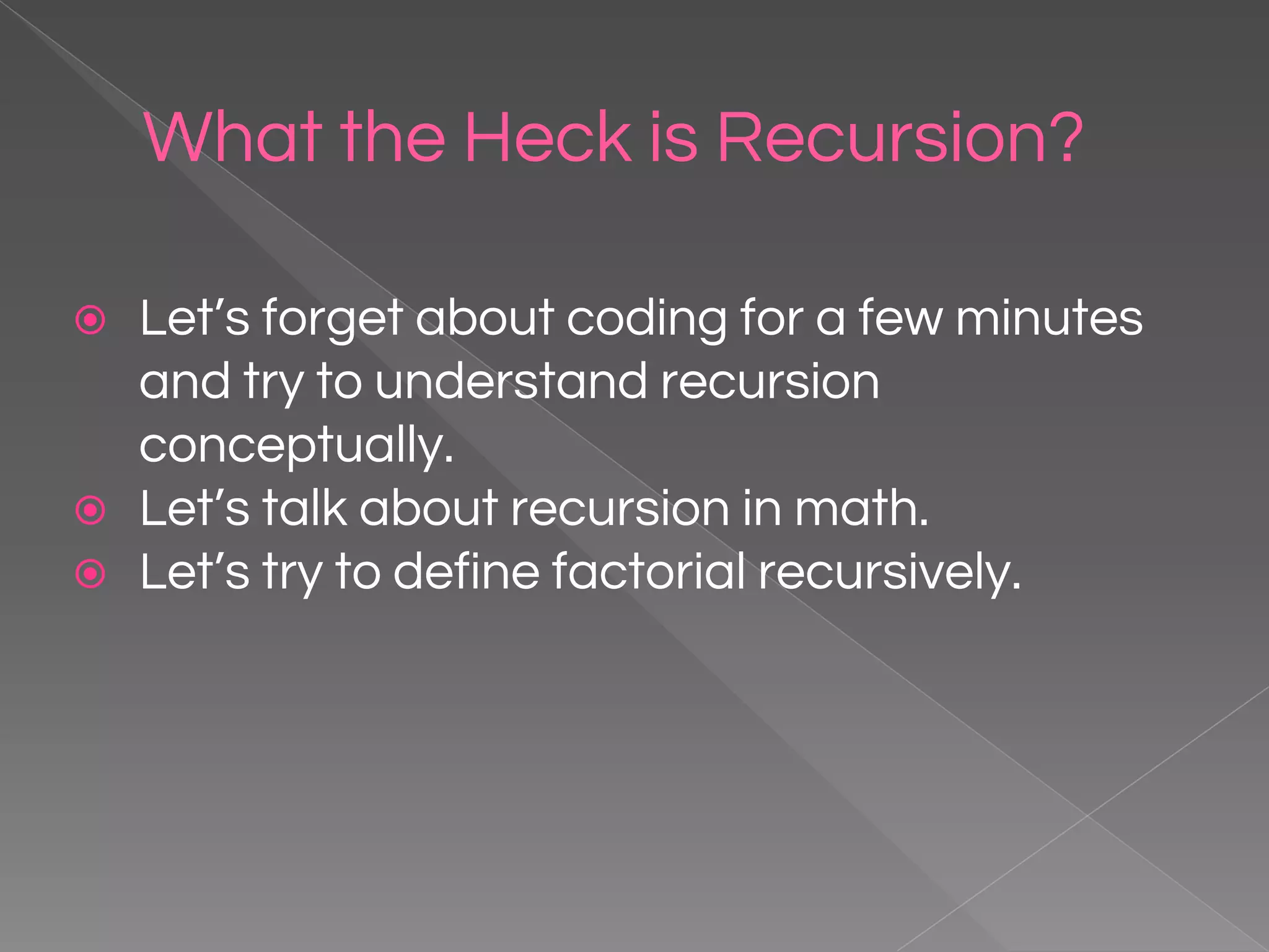 What the Heck is Recursion? ⦿ Let’s forget about coding for a few minutes and try to understand recursion conceptually. ⦿ Let’s talk about recursion in math. ⦿ Let’s try to define factorial recursively. 