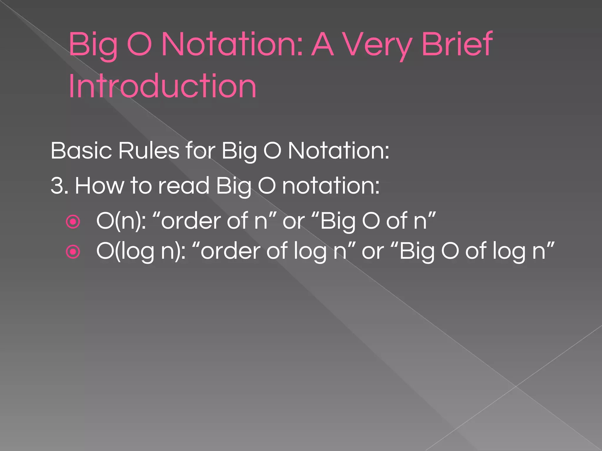 Big O Notation: A Very Brief Introduction Basic Rules for Big O Notation: 3. How to read Big O notation: ⦿ O(n): “order of n” or “Big O of n” ⦿ O(log n): “order of log n” or “Big O of log n” 