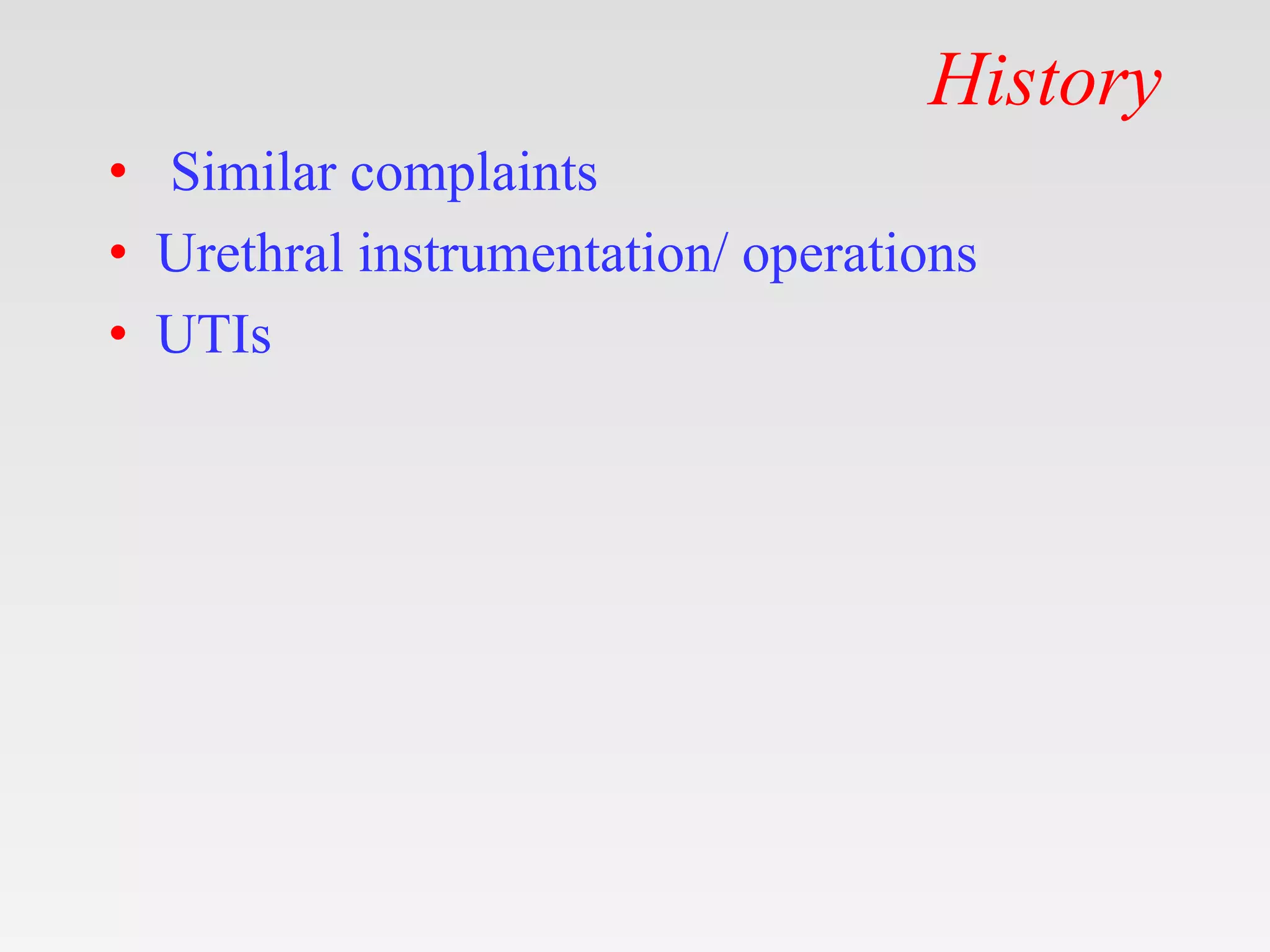 History
• Similar complaints
• Urethral instrumentation/ operations
• UTIs
 