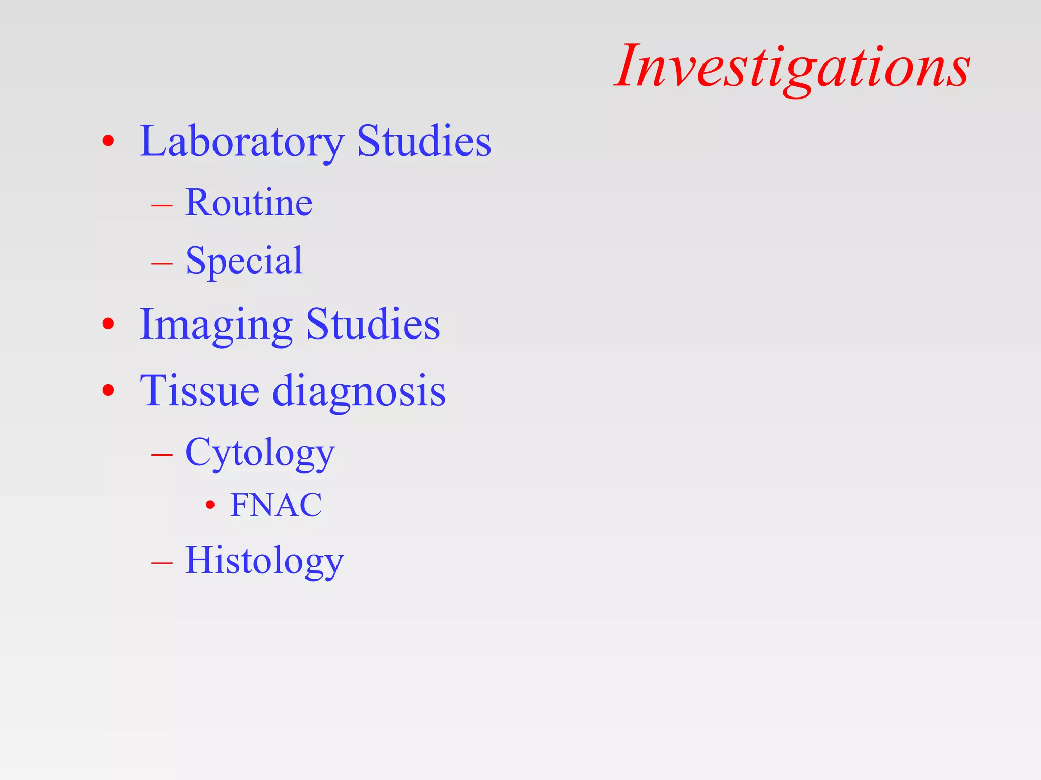 Investigations
• Laboratory Studies
– Routine
– Special
• Imaging Studies
• Tissue diagnosis
– Cytology
• FNAC
– Histology
 
