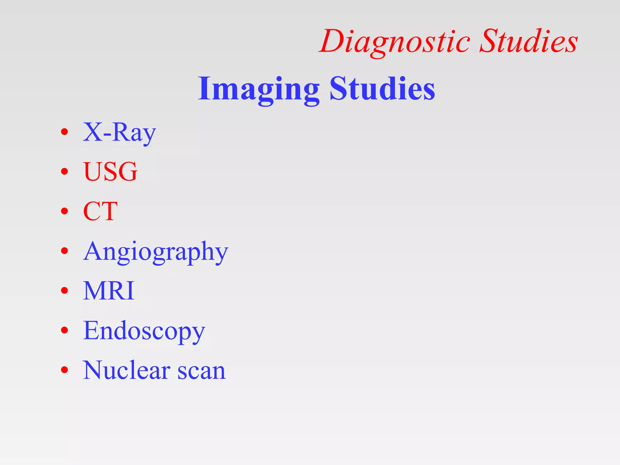 Diagnostic Studies
Imaging Studies
• X-Ray
• USG
• CT
• Angiography
• MRI
• Endoscopy
• Nuclear scan
 