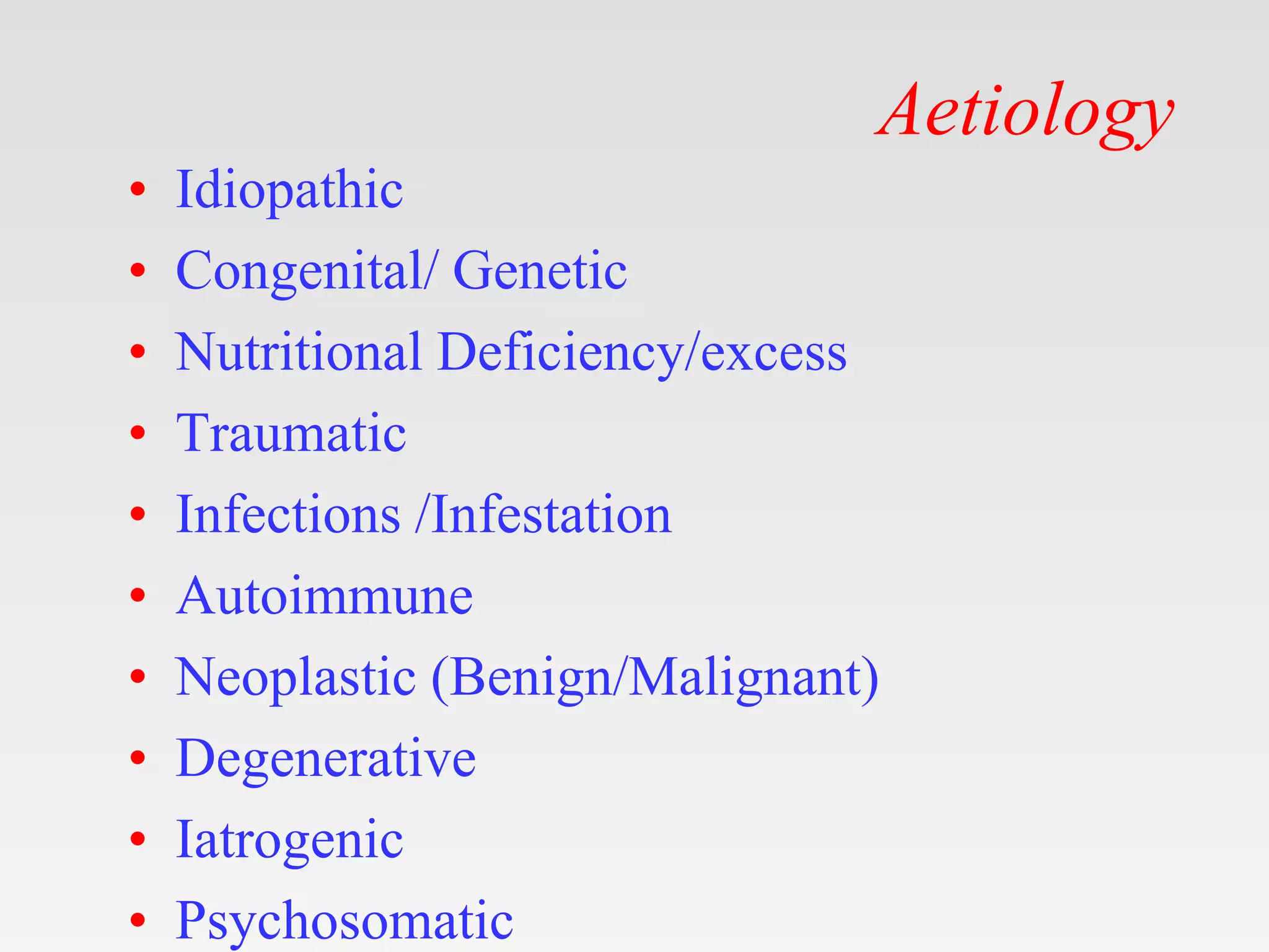 Aetiology
• Idiopathic
• Congenital/ Genetic
• Nutritional Deficiency/excess
• Traumatic
• Infections /Infestation
• Autoimmune
• Neoplastic (Benign/Malignant)
• Degenerative
• Iatrogenic
• Psychosomatic
 