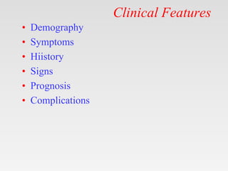 Clinical Features
• Demography
• Symptoms
• Hiistory
• Signs
• Prognosis
• Complications
 