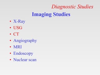 Diagnostic Studies
Imaging Studies
• X-Ray
• USG
• CT
• Angiography
• MRI
• Endoscopy
• Nuclear scan
 