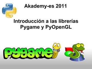 Akademy-es 2011

Introducción a las librerías
   Pygame y PyOpenGL
 