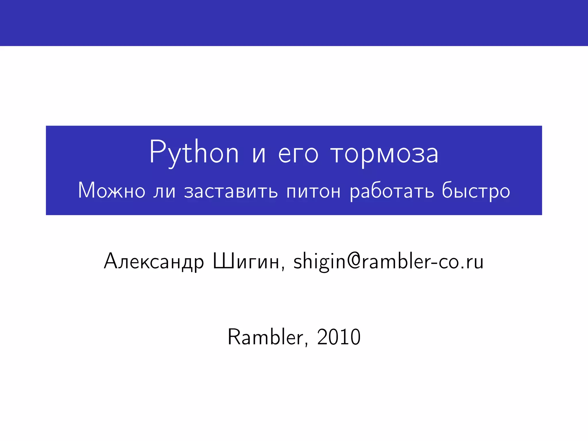 Python и его тормоза
Можно ли заставить питон работать быстро


  Александр Шигин, shigin@rambler-co.ru


             Rambler, 2010
 
