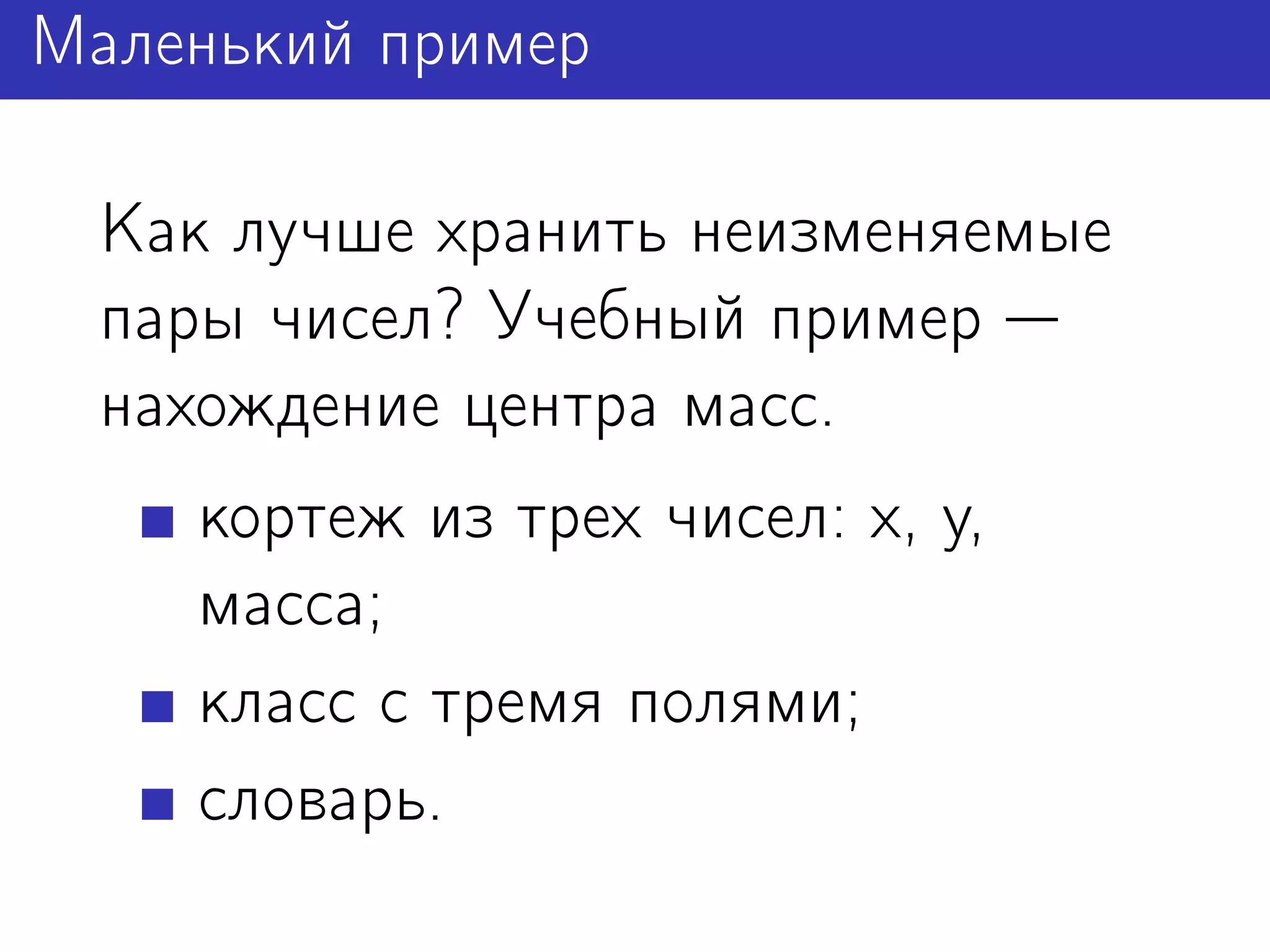 Маленький пример

 Как лучше хранить неизменяемые
 пары чисел? Учебный пример
 нахождение центра масс.
    кортеж из трех чисел: x, y,
    масса;
    класс с тремя полями;
    словарь.
 