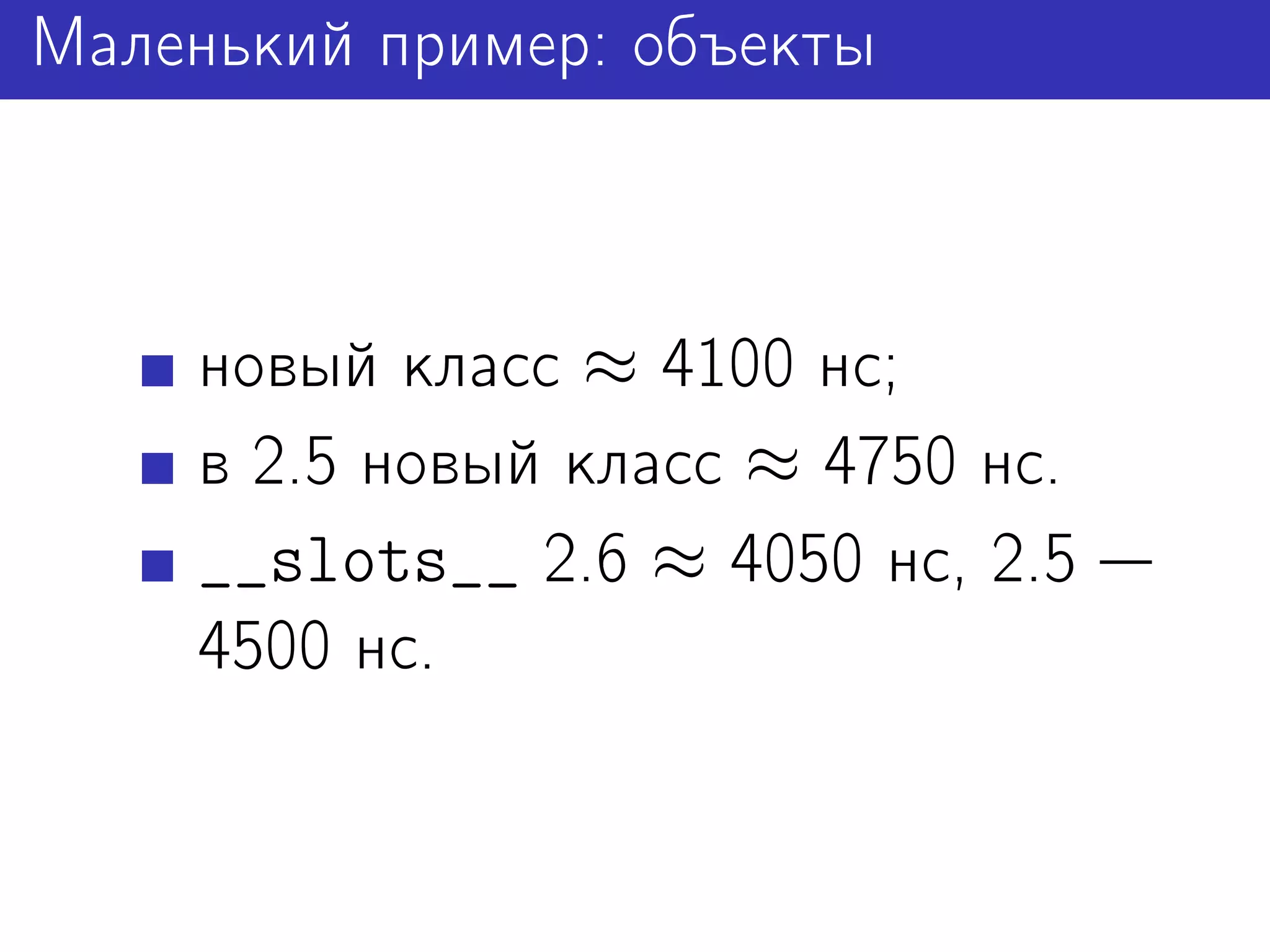 Маленький пример: объекты



    новый класс ≈ 4100 нс;
    в 2.5 новый класс ≈ 4750 нс.
    __slots__ 2.6 ≈ 4050 нс, 2.5
    4500 нс.
 