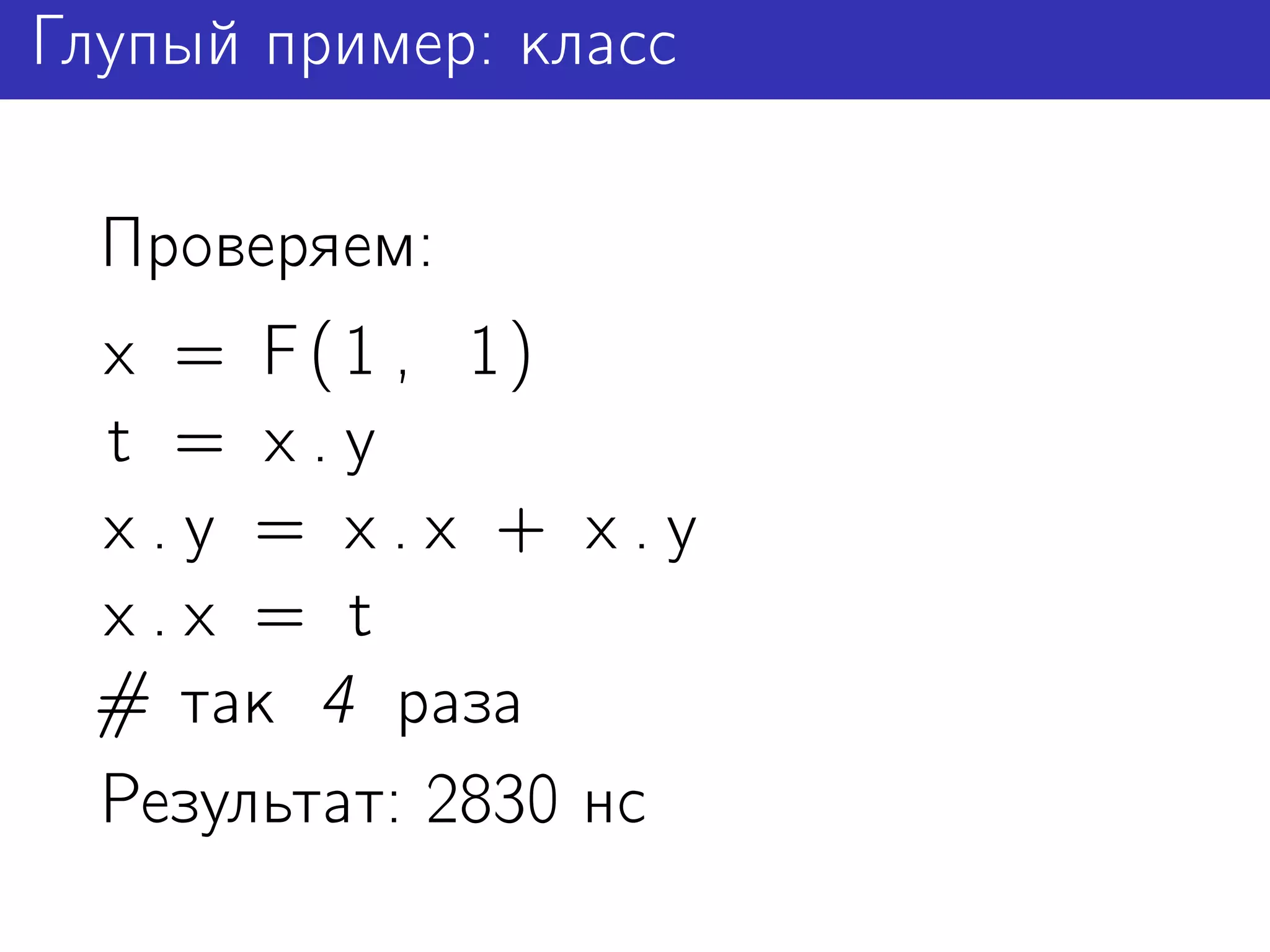 Глупый пример: класс

 Проверяем:
 x = F ( 1 , 1)
 t = x.y
 x.y = x.x + x.y
 x.x = t
 # так 4 раза
 Результат: 2830 нс
 