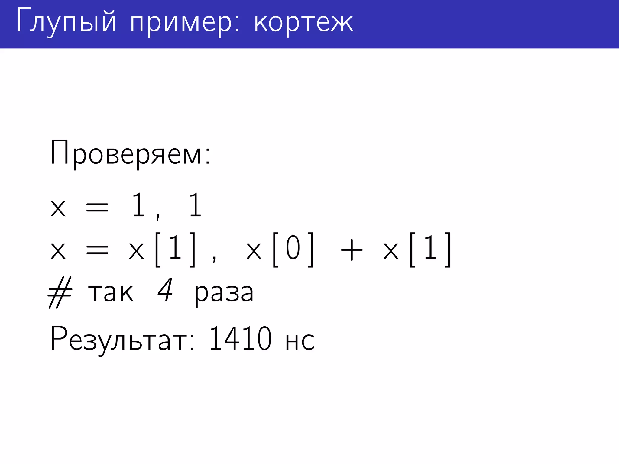 Глупый пример: кортеж


 Проверяем:
 x = 1, 1
 x = x [1] , x [0] + x [1]
 # так 4 раза
 Результат: 1410 нс
 
