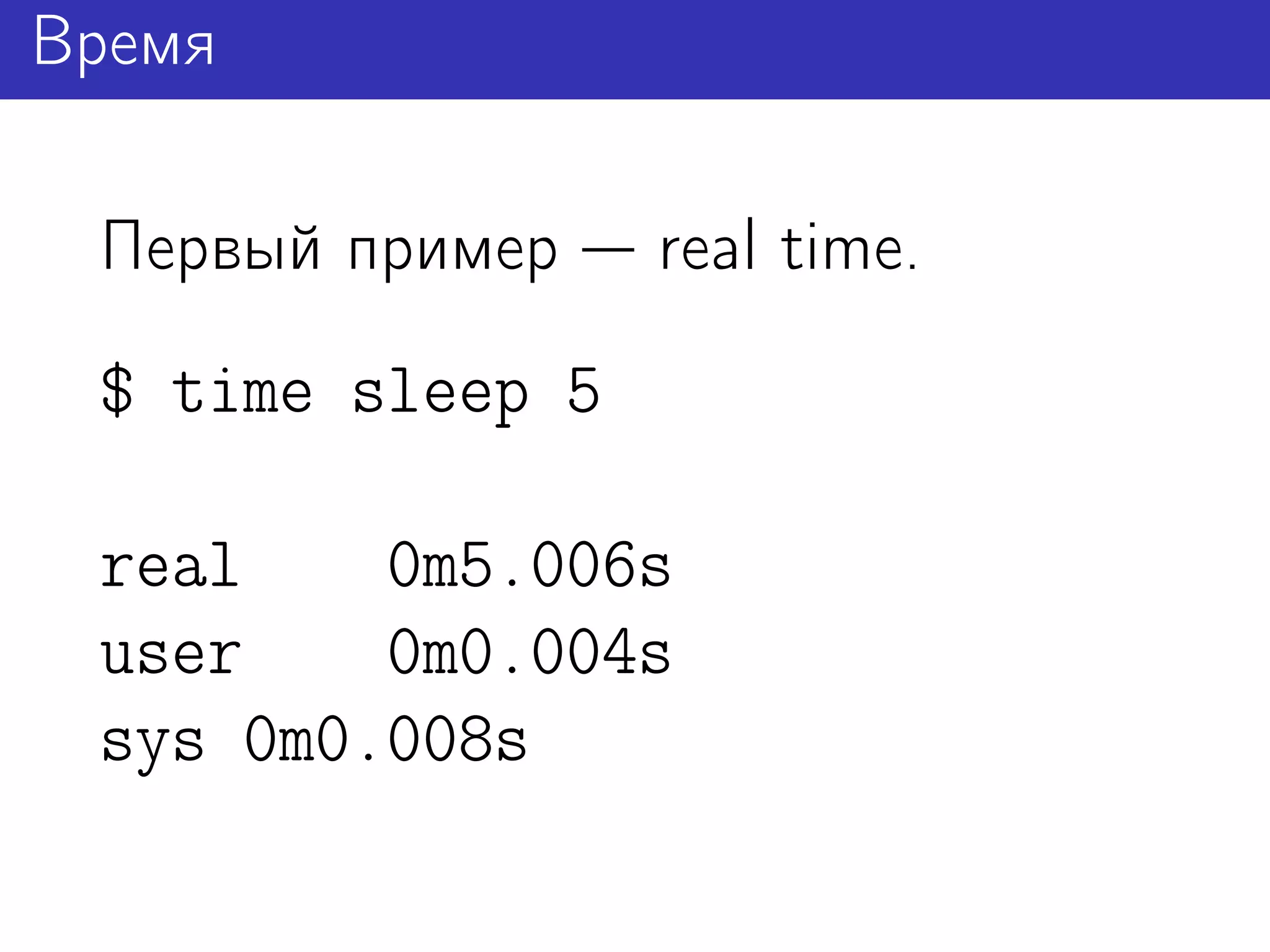 Время

 Первый пример    real time.
 $ time sleep 5

 real    0m5.006s
 user    0m0.004s
 sys 0m0.008s
 