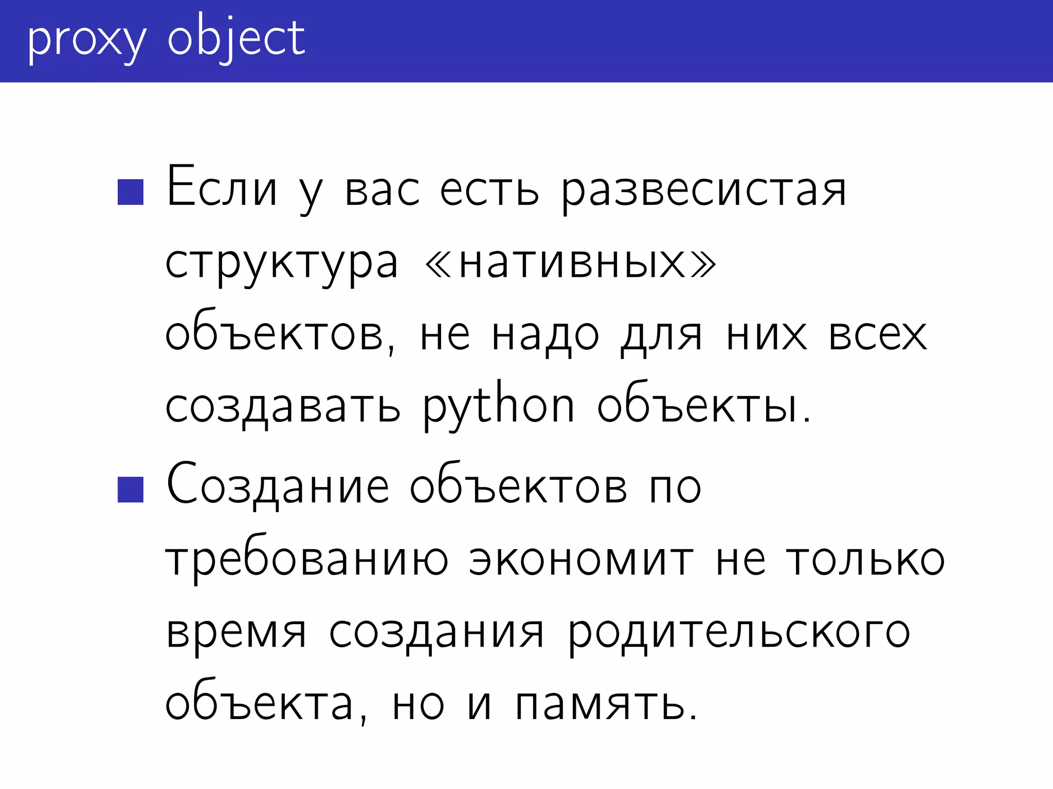 proxy object

     Если у вас есть развесистая
     структура нативных
     объектов, не надо для них всех
     создавать python объекты.
     Создание объектов по
     требованию экономит не только
     время создания родительского
     объекта, но и память.
 