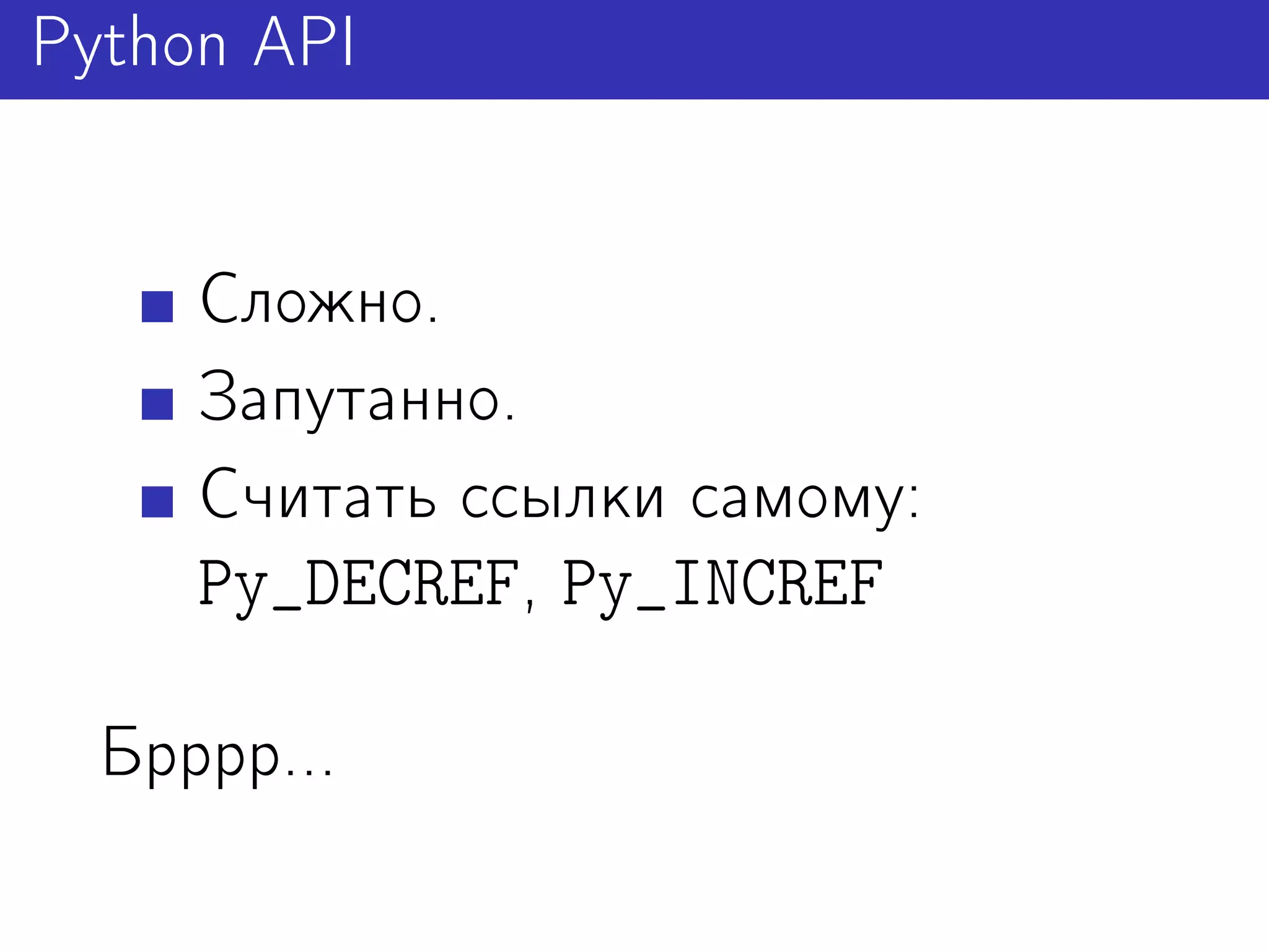 Python API


     Сложно.
     Запутанно.
     Считать ссылки самому:
     Py_DECREF, Py_INCREF

  Брррр...
 