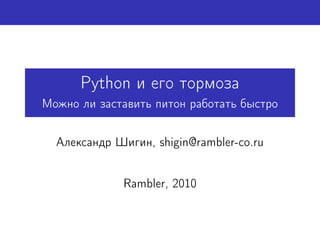 Python и его тормоза
Можно ли заставить питон работать быстро


  Александр Шигин, shigin@rambler-co.ru


             Rambler, 2010
 