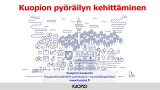 Kuopion pyöräilyn kehittäminen
Kuopion kaupunki
Kaupunkiympäristön palvelualue / suunnittelupalvelut
www.kuopio.fi
 