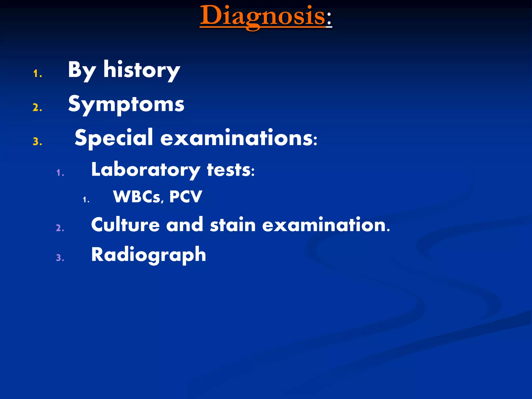 Diagnosis:
1. By history
2. Symptoms
3. Special examinations:
1. Laboratory tests:
1. WBCs, PCV
2. Culture and stain examination.
3. Radiograph
 