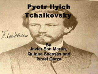 Pyotr Ilyich Tchaikovsky   By  Javier San Martín,  Quique Sacasas and Israel Garza 