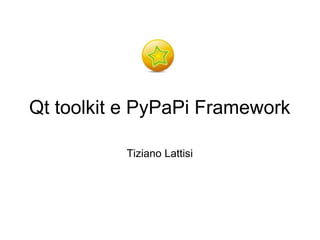 Qt toolkit e PyPaPi Framework

          Tiziano Lattisi
 