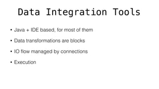 Data Integration Tools
• Java + IDE based, for most of them
• Data transformations are blocks
• IO ﬂow managed by connections
• Execution
 