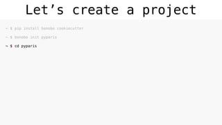 Let’s create a project
~ $ pip install bonobo cookiecutter 
~ $ bonobo init pyparis 
~ $ cd pyparis 
 