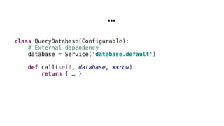 …
class QueryDatabase(Configurable):
# External dependency
database = Service('database.default')
def call(self, database, **row):
return { … }
 