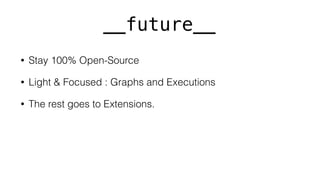 __future__
• Stay 100% Open-Source
• Light & Focused : Graphs and Executions
• The rest goes to Extensions.
 