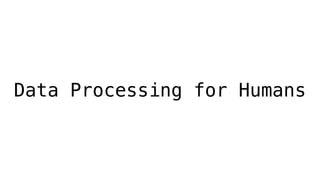 Data Processing for Humans
 