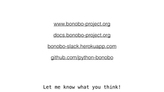 www.bonobo-project.org
docs.bonobo-project.org
bonobo-slack.herokuapp.com
github.com/python-bonobo
Let me know what you think!
 