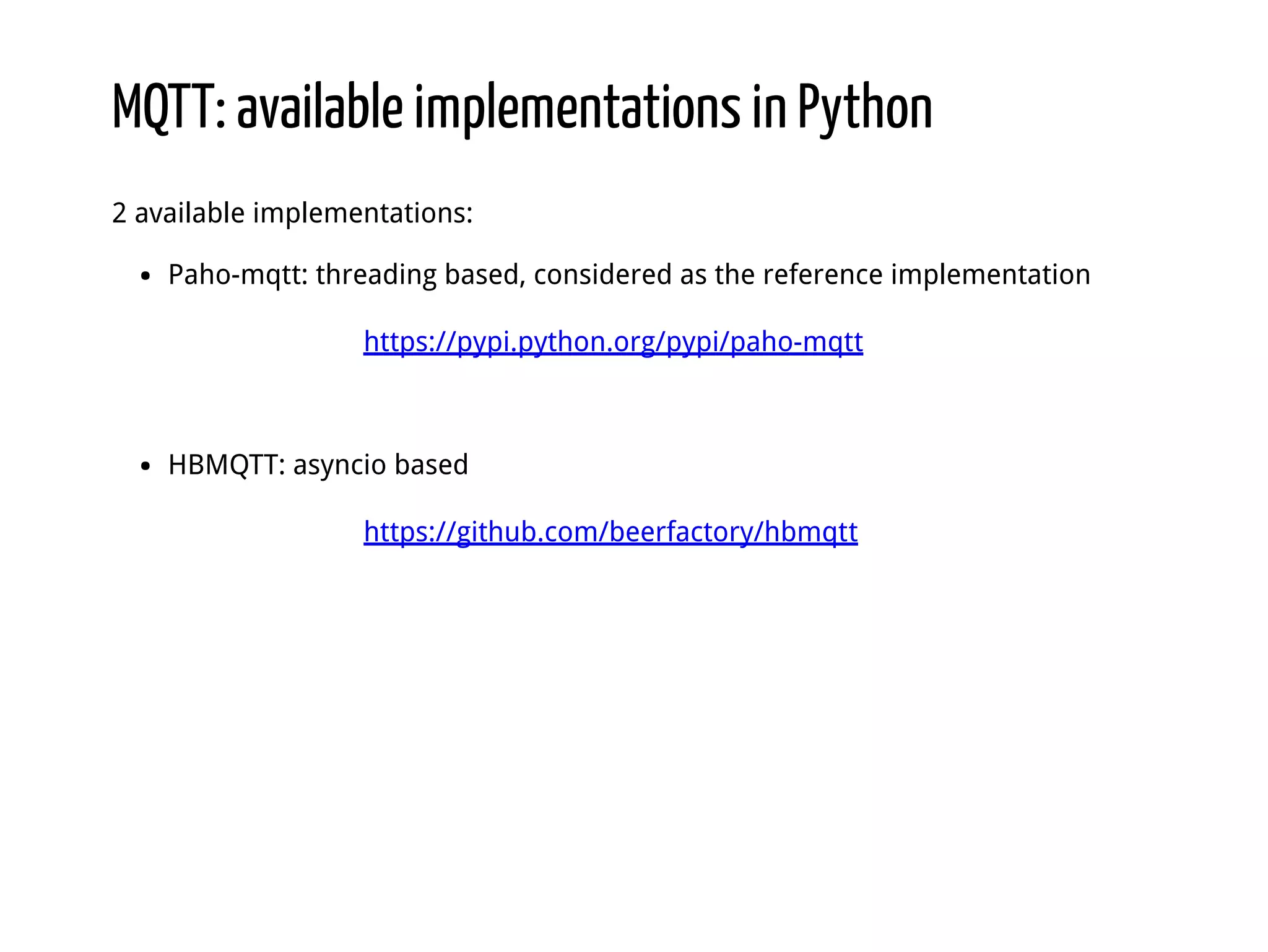 MQTT: available implementations in Python 2 available implementations: Paho-mqtt: threading based, considered as the reference implementation https://pypi.python.org/pypi/paho-mqtt HBMQTT: asyncio based https://github.com/beerfactory/hbmqtt 