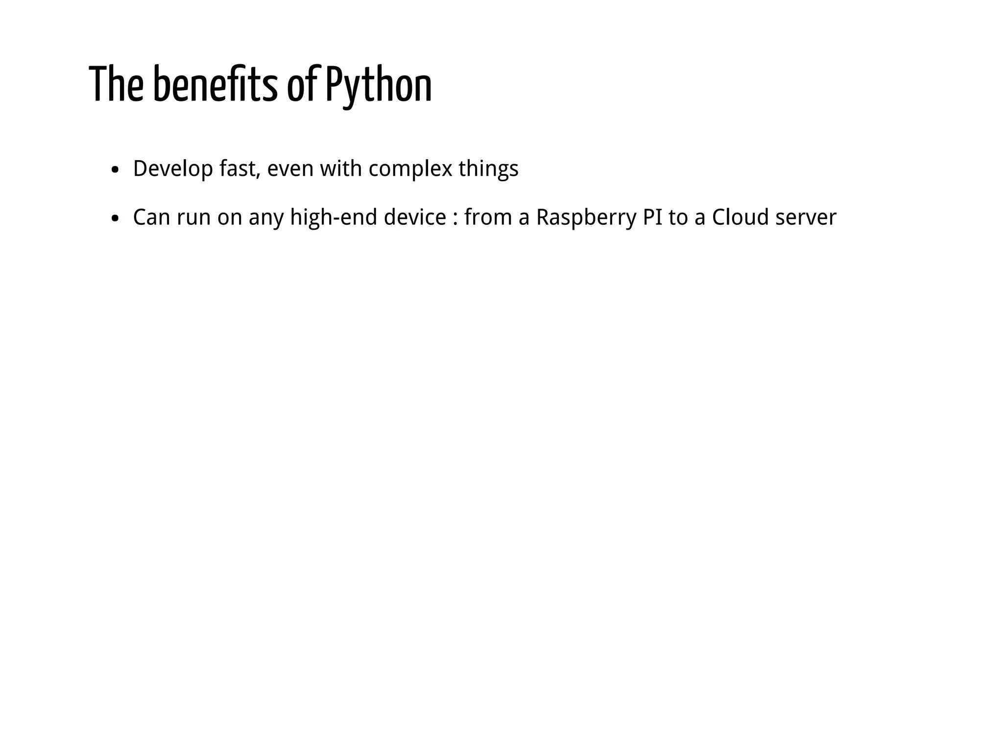 The beneﬁts of Python Develop fast, even with complex things Can run on any high-end device : from a Raspberry PI to a Cloud server 