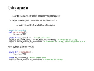 Using asyncio
Easy to read asynchronous programming language
Asyncio new syntax available with Python >= 3.5
... but Pytho...