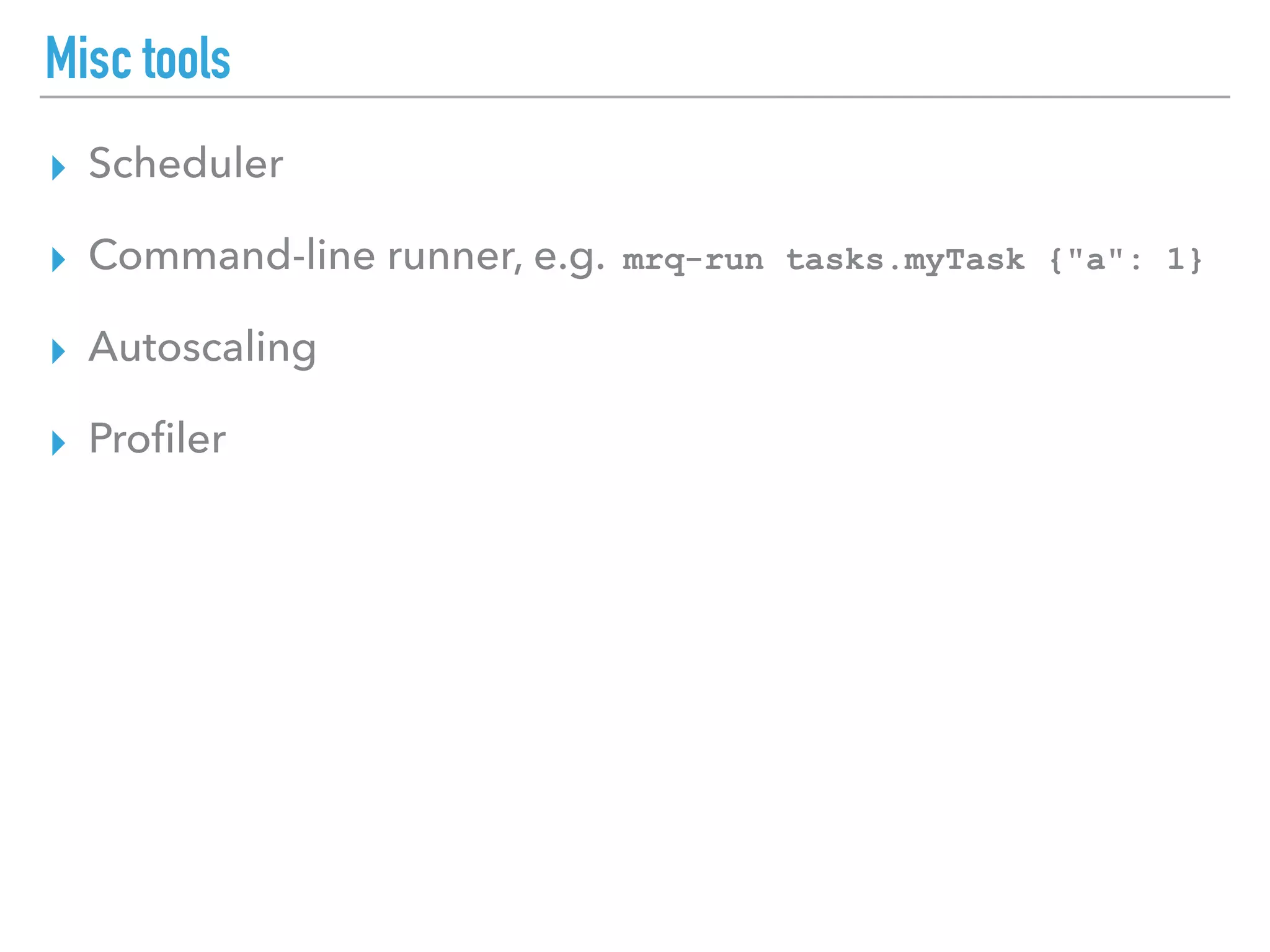 Misc tools
▸ Scheduler
▸ Command-line runner, e.g. mrq-run tasks.myTask {"a": 1}
▸ Autoscaling
▸ Proﬁler
 