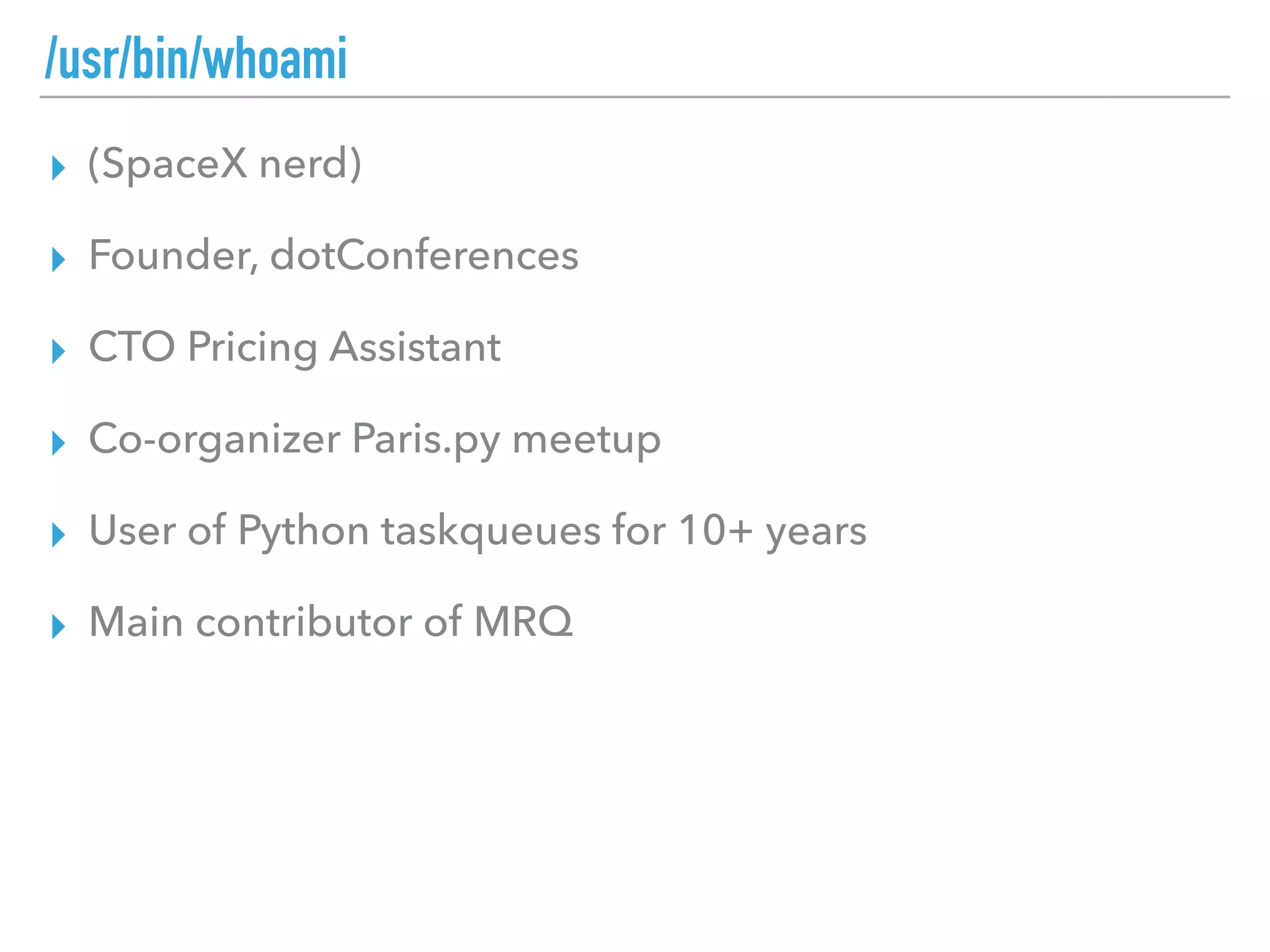 /usr/bin/whoami
▸ (SpaceX nerd)
▸ Founder, dotConferences
▸ CTO Pricing Assistant
▸ Co-organizer Paris.py meetup
▸ User of Python taskqueues for 10+ years
▸ Main contributor of MRQ
 