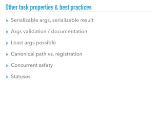 Other task properties & best practices
▸ Serializable args, serializable result
▸ Args validation / documentation
▸ Least args possible
▸ Canonical path vs. registration
▸ Concurrent safety
▸ Statuses
 