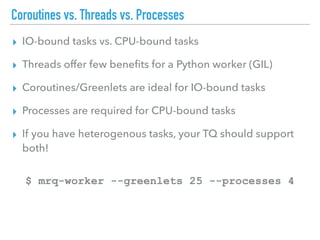 Coroutines vs. Threads vs. Processes
▸ IO-bound tasks vs. CPU-bound tasks
▸ Threads offer few beneﬁts for a Python worker ...