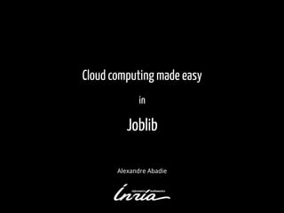 Cloud computing made easy
in
Joblib
Alexandre Abadie
 