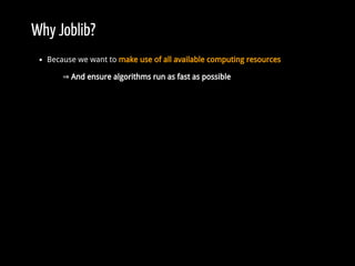 Why Joblib?
Because we want to make use of all available computing resources
⇒ And ensure algorithms run as fast as possib...