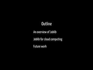 Outline
An overview of Joblib
Joblib for cloud computing
Future work
 