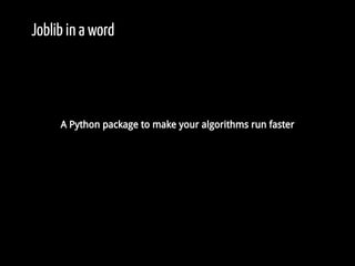 Joblib in a word
A Python package to make your algorithms run faster
 