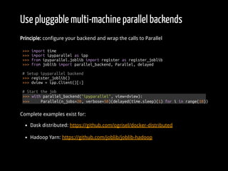 Use pluggable multi-machine parallel backends
Principle: configure your backend and wrap the calls to Parallel
>>> import ...