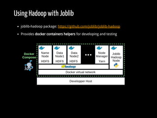 Using Hadoop with Joblib
joblib-hadoop package: https://github.com/joblib/joblib-hadoop
Provides docker containers helpers for developing and testing
 