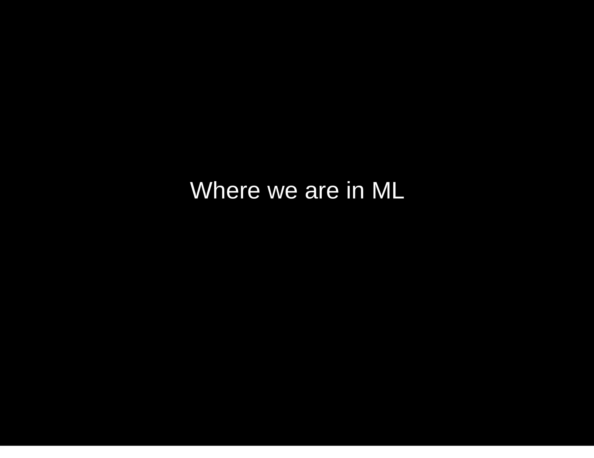 Where we are in ML
 