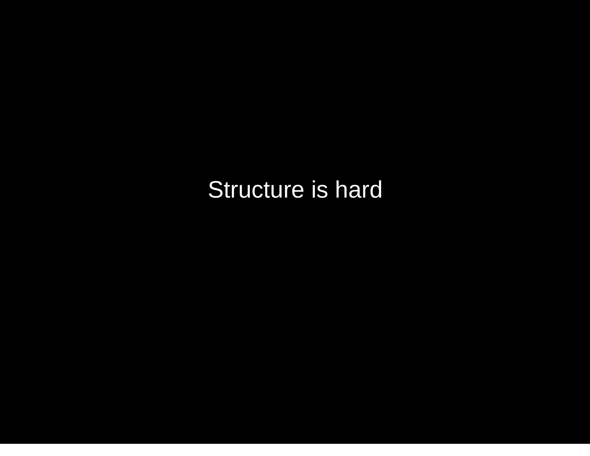 Structure is hard
 