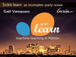Scikit-learn: an incomplete yearly review
Ga¨el Varoquaux
scikit
machine learning in Python
 