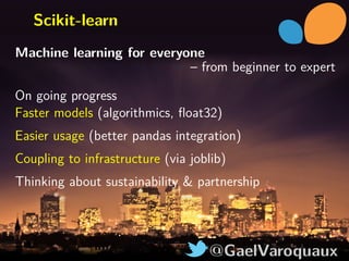 @GaelVaroquaux
Scikit-learn
Machine learning for everyone
– from beginner to expert
On going progress
Faster models (algor...