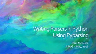 Paul McGuire
APUG – May, 2016
WritingParsersinPython
UsingPyparsing
WritingParsersinPython
UsingPyparsing
Paul McGuire
APUG – May, 2016
 