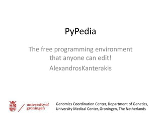PyPedia
The free programming environment
       that anyone can edit!
       AlexandrosKanterakis



        Genomics Coordination Center, Department of Genetics,
        University Medical Center, Groningen, The Netherlands
 