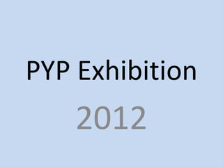 PYP Exhibition
    2012
 