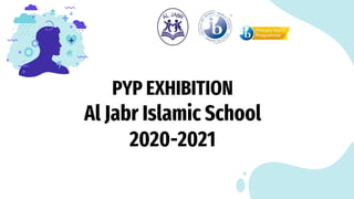 PYP EXHIBITION
Al Jabr Islamic School
2020-2021
 